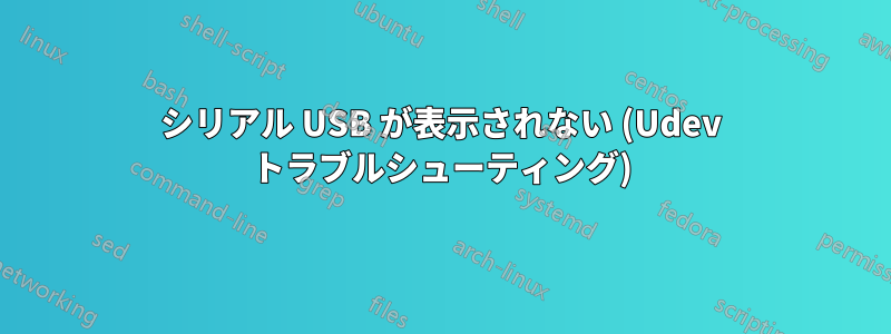 シリアル USB が表示されない (Udev トラブルシューティング)