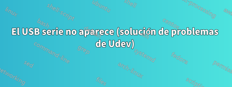 El USB serie no aparece (solución de problemas de Udev)