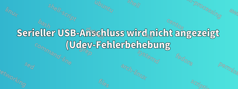 Serieller USB-Anschluss wird nicht angezeigt (Udev-Fehlerbehebung)