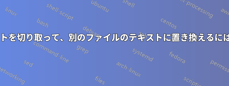 あるファイルからテキストを切り取って、別のファイルのテキストに置き換えるにはどうすればよいですか?