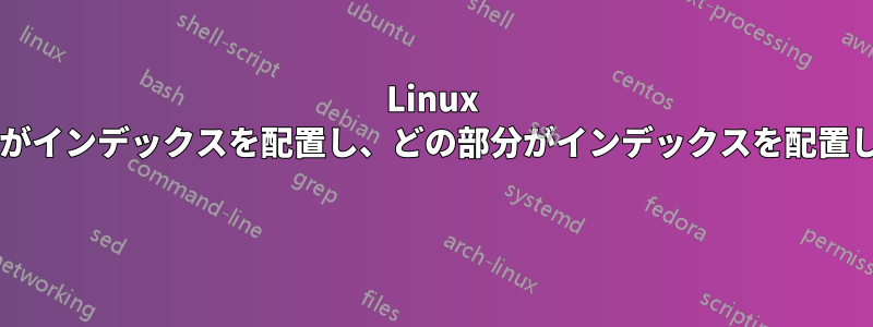 Linux システムのどの部分がインデックスを配置し、どの部分がインデックスを配置しないのでしょうか? 