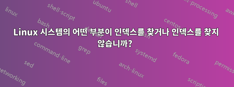 Linux 시스템의 어떤 부분이 인덱스를 찾거나 인덱스를 찾지 않습니까? 