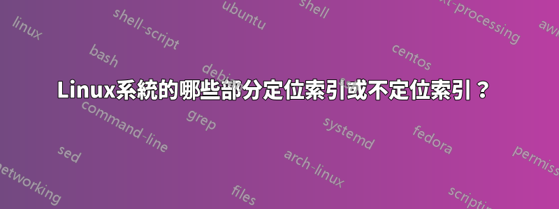 Linux系統的哪些部分定位索引或不定位索引？ 