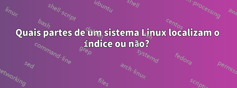 Quais partes de um sistema Linux localizam o índice ou não? 