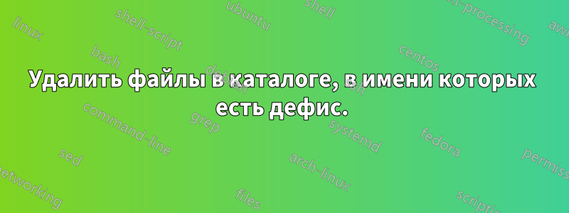 Удалить файлы в каталоге, в имени которых есть дефис.