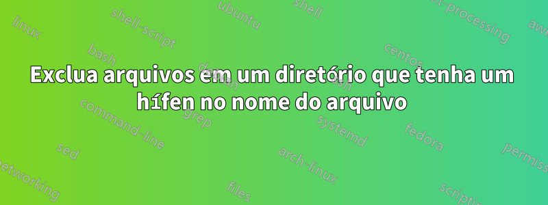 Exclua arquivos em um diretório que tenha um hífen no nome do arquivo