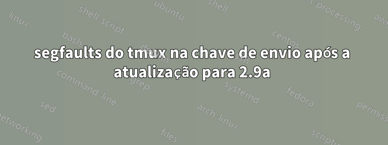 segfaults do tmux na chave de envio após a atualização para 2.9a