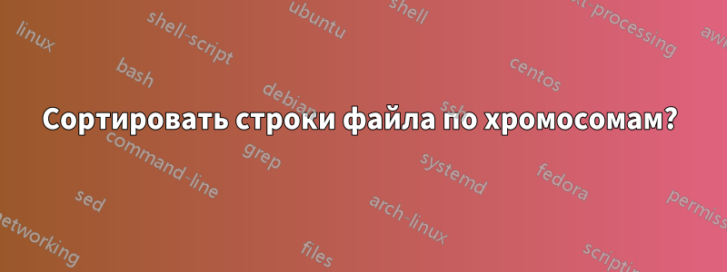 Сортировать строки файла по хромосомам?