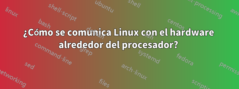 ¿Cómo se comunica Linux con el hardware alrededor del procesador?