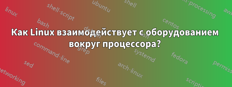 Как Linux взаимодействует с оборудованием вокруг процессора?