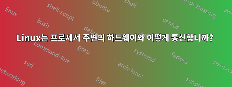 Linux는 프로세서 주변의 하드웨어와 어떻게 통신합니까?