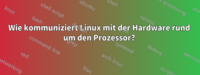 Wie kommuniziert Linux mit der Hardware rund um den Prozessor?