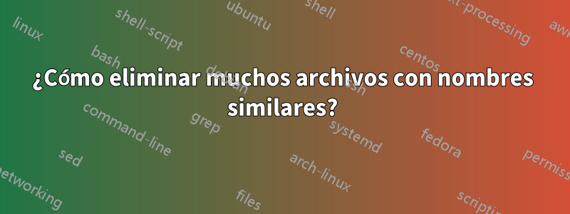 ¿Cómo eliminar muchos archivos con nombres similares?