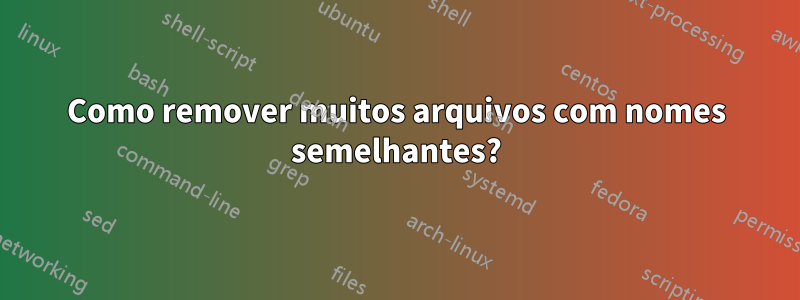 Como remover muitos arquivos com nomes semelhantes?