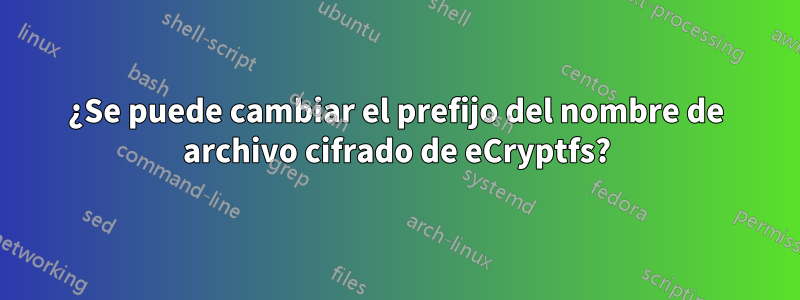 ¿Se puede cambiar el prefijo del nombre de archivo cifrado de eCryptfs?