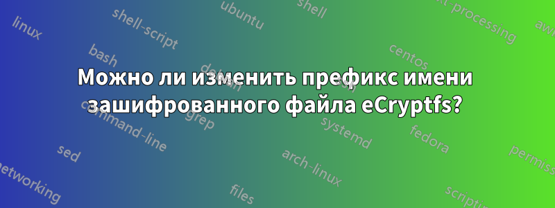 Можно ли изменить префикс имени зашифрованного файла eCryptfs?