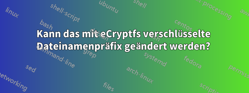 Kann das mit eCryptfs verschlüsselte Dateinamenpräfix geändert werden?