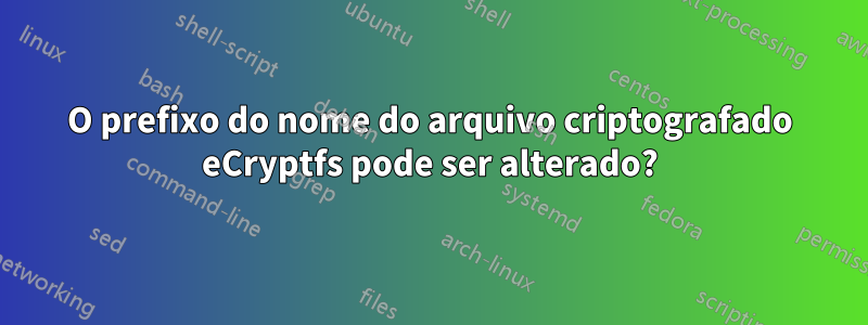 O prefixo do nome do arquivo criptografado eCryptfs pode ser alterado?