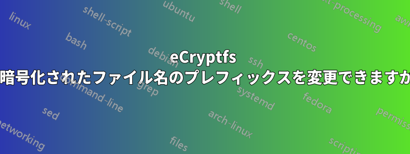 eCryptfs で暗号化されたファイル名のプレフィックスを変更できますか?