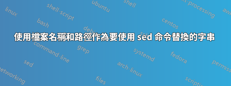 使用檔案名稱和路徑作為要使用 sed 命令替換的字串