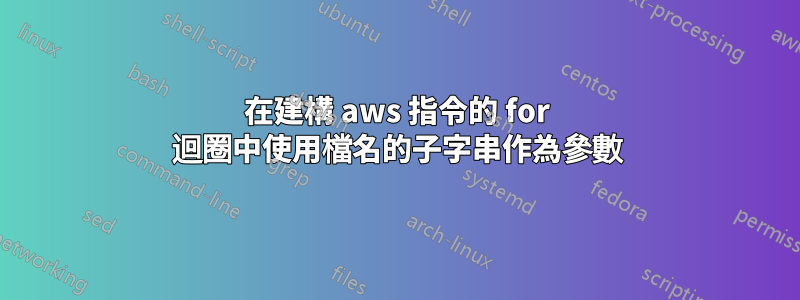 在建構 aws 指令的 for 迴圈中使用檔名的子字串作為參數