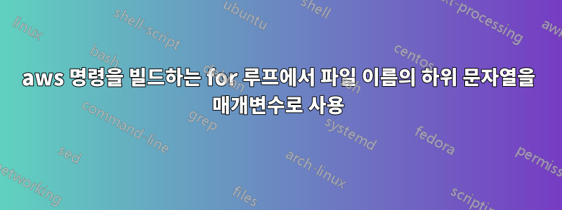 aws 명령을 빌드하는 for 루프에서 파일 이름의 하위 문자열을 매개변수로 사용