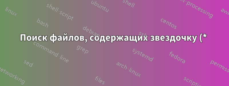 Поиск файлов, содержащих звездочку (*) в имени файла