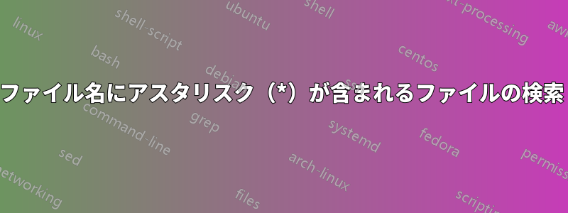 ファイル名にアスタリスク（*）が含まれるファイルの検索