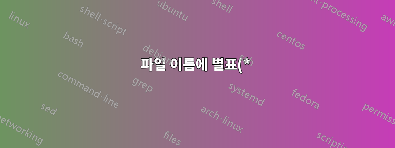 파일 이름에 별표(*)가 있는 파일 찾기