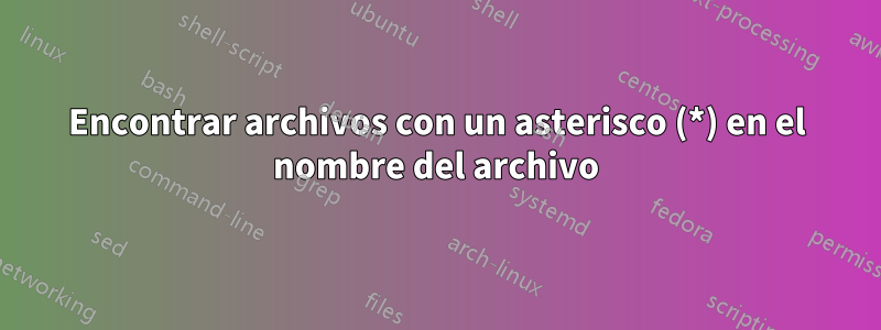 Encontrar archivos con un asterisco (*) en el nombre del archivo