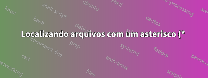 Localizando arquivos com um asterisco (*) no nome do arquivo