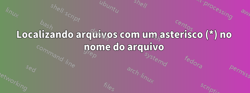 Localizando arquivos com um asterisco (*) no nome do arquivo