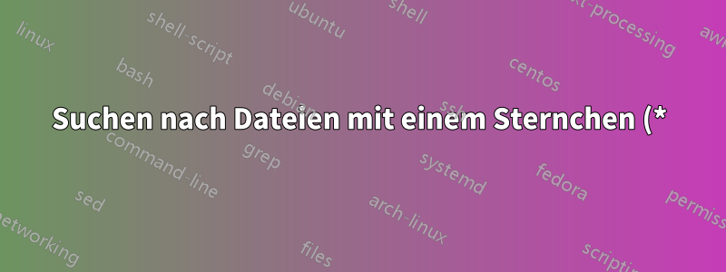 Suchen nach Dateien mit einem Sternchen (*) im Dateinamen