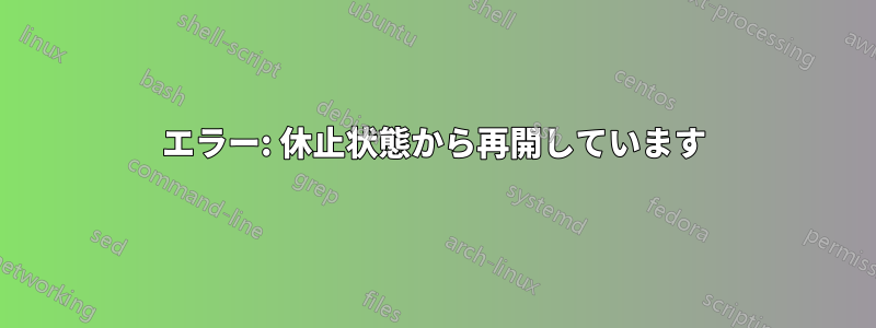 エラー: 休止状態から再開しています