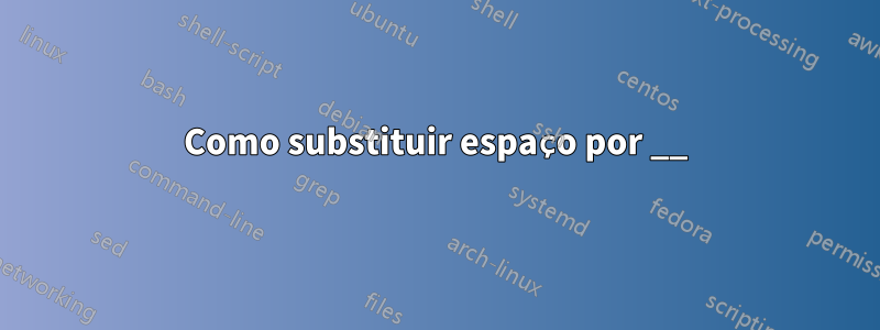 Como substituir espaço por __