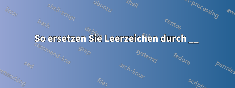 So ersetzen Sie Leerzeichen durch __