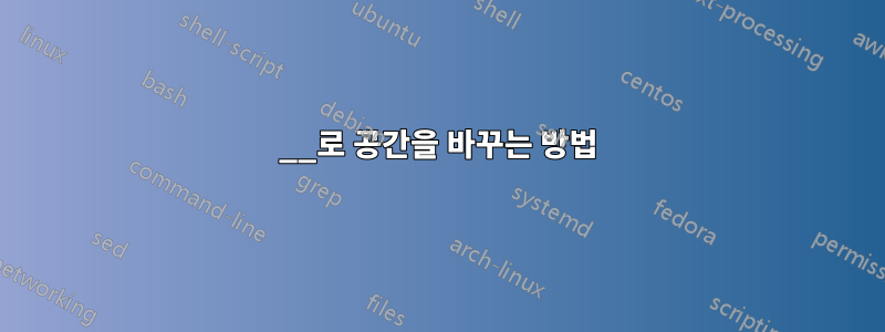 __로 공간을 바꾸는 방법