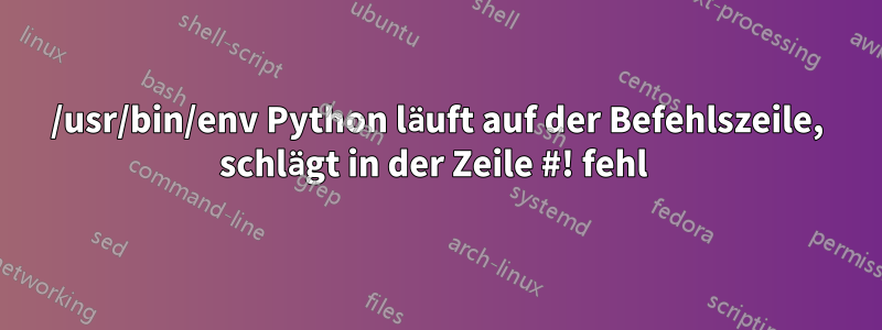 /usr/bin/env Python läuft auf der Befehlszeile, schlägt in der Zeile #! fehl 