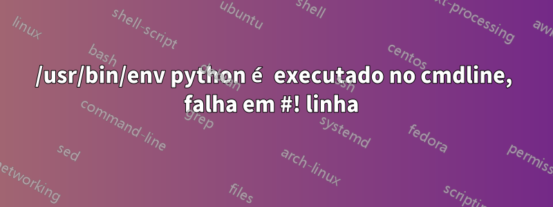 /usr/bin/env python é executado no cmdline, falha em #! linha 