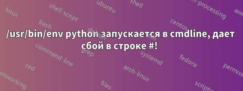 /usr/bin/env python запускается в cmdline, дает сбой в строке #! 