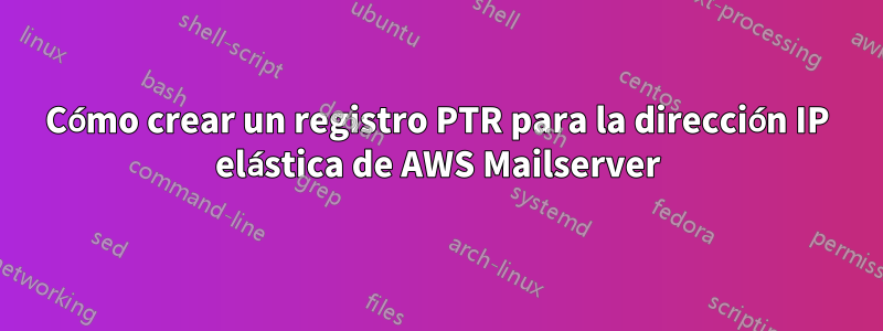 Cómo crear un registro PTR para la dirección IP elástica de AWS Mailserver