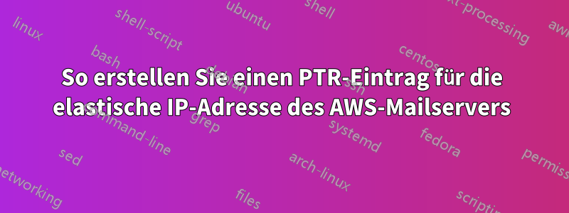 So erstellen Sie einen PTR-Eintrag für die elastische IP-Adresse des AWS-Mailservers