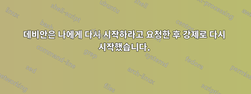 데비안은 나에게 다시 시작하라고 요청한 후 강제로 다시 시작했습니다.