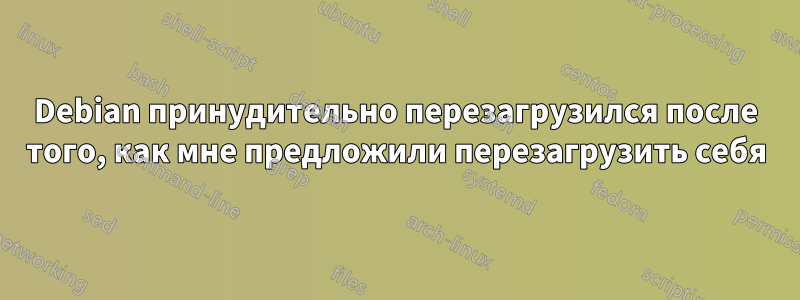 Debian принудительно перезагрузился после того, как мне предложили перезагрузить себя