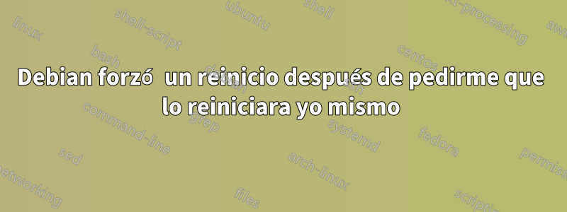 Debian forzó un reinicio después de pedirme que lo reiniciara yo mismo