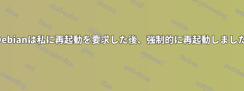 Debianは私に再起動を要求した後、強制的に再起動しました