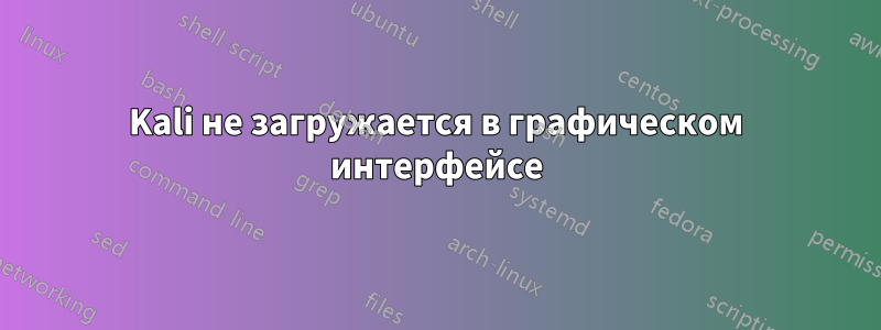 Kali не загружается в графическом интерфейсе