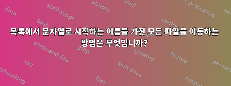 목록에서 문자열로 시작하는 이름을 가진 모든 파일을 이동하는 방법은 무엇입니까?