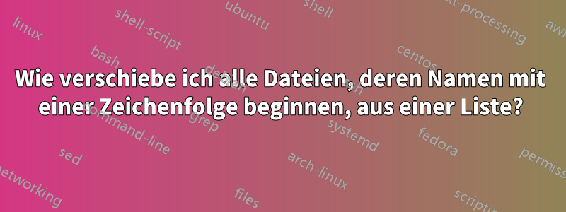 Wie verschiebe ich alle Dateien, deren Namen mit einer Zeichenfolge beginnen, aus einer Liste?