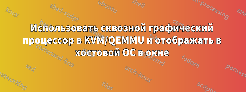 Использовать сквозной графический процессор в KVM/QEMMU и отображать в хостовой ОС в окне